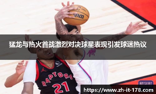 猛龙与热火首战激烈对决球星表现引发球迷热议