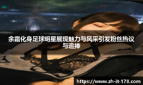 余霜化身足球明星展现魅力与风采引发粉丝热议与追捧